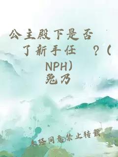 公主殿下是否錯過了新手任務？(NPH)