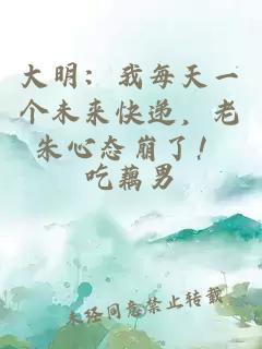 大明：我每天一个未来快递，老朱心态崩了！