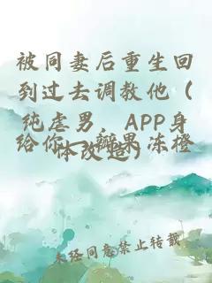 被同妻后重生回到过去调教他（纯虐男，APP身体改造）