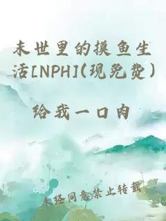 末世里的摸鱼生活[NPH](现免费)