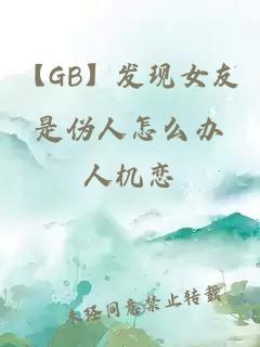 【GB】发现女友是伪人怎么办