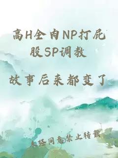 高H全肉NP打屁股SP调教