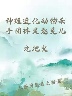 神级进化动物杀手团林昊赵灵儿