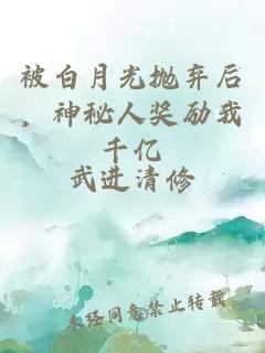 被白月光抛弃后，神秘人奖励我千亿