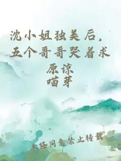 沈小姐独美后，五个哥哥哭着求原谅