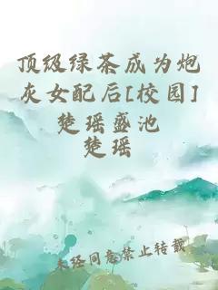 顶级绿茶成为炮灰女配后[校园]楚瑶盛池